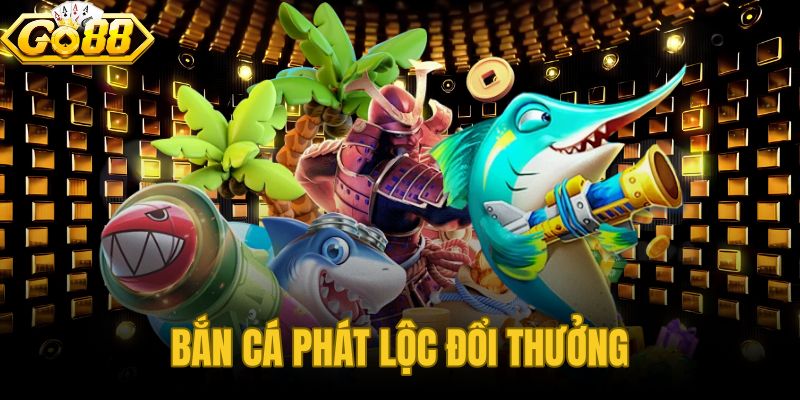 Bắn Cá Phát Lộc Đổi Thưởng