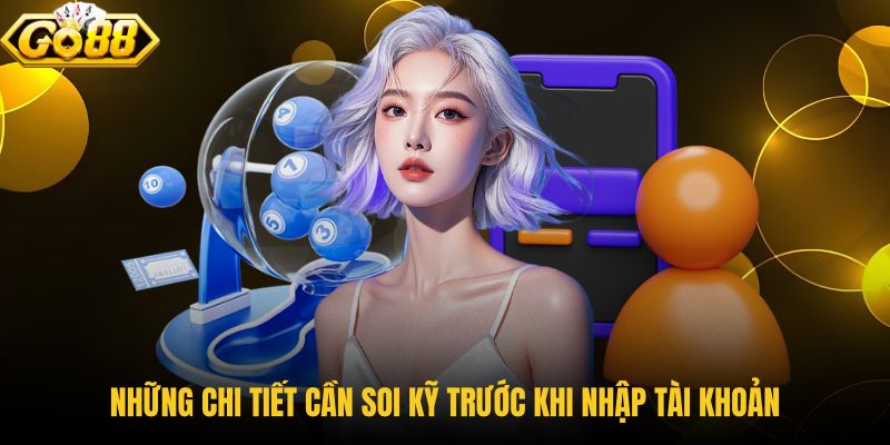 nhung-chi-tiet-can-soi-ky-truoc-khi-nhap-tai-khoan